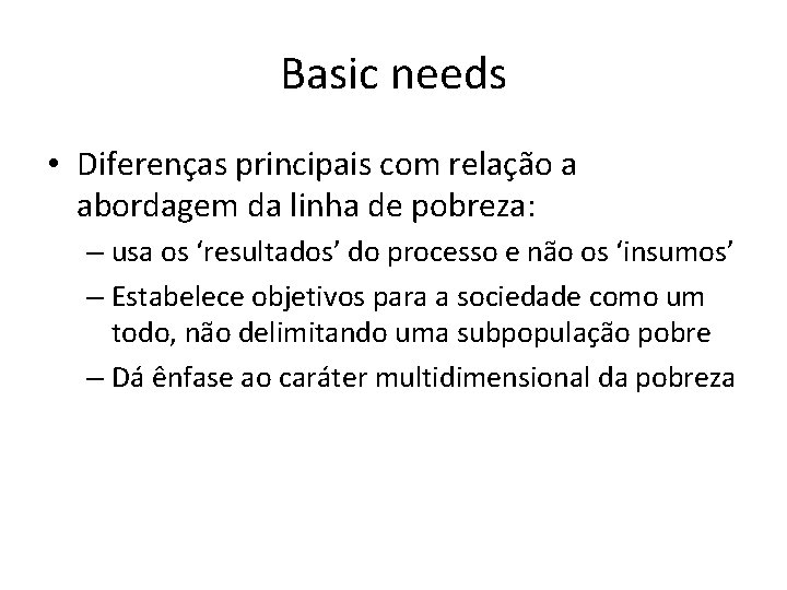 Basic needs • Diferenças principais com relação a abordagem da linha de pobreza: –