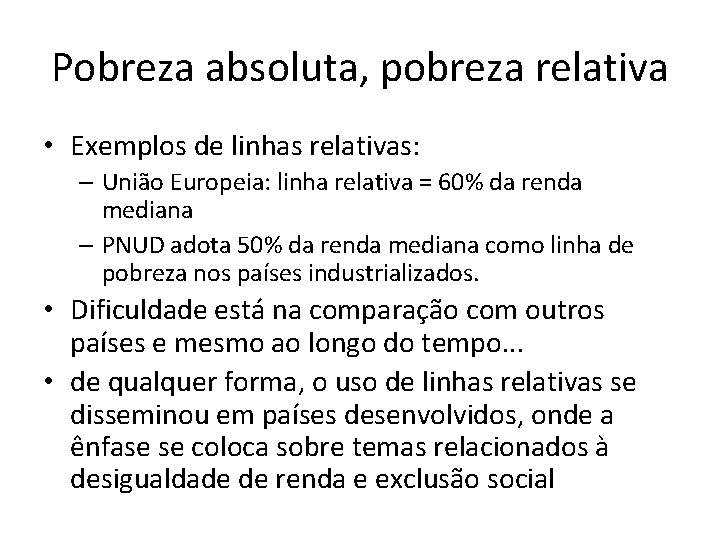 Pobreza absoluta, pobreza relativa • Exemplos de linhas relativas: – União Europeia: linha relativa