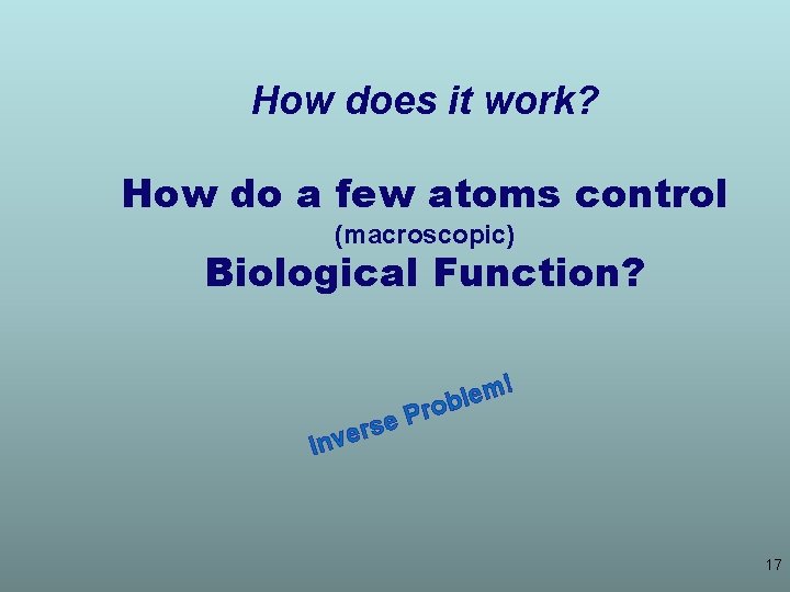 How does it work? How do a few atoms control (macroscopic) Biological Function? !