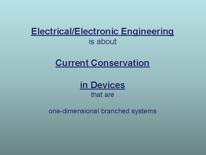 Electrical/Electronic Engineering is about Current Conservation in Devices that are one-dimensional branched systems 