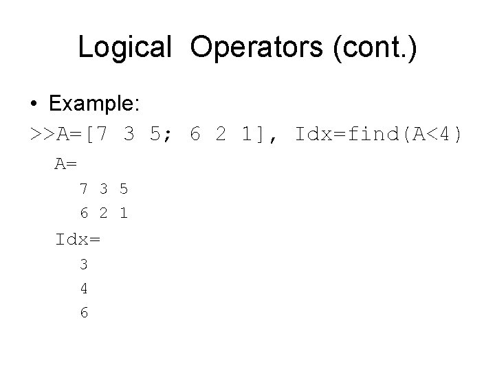 Logical Operators (cont. ) • Example: >>A=[7 3 5; 6 2 1], Idx=find(A<4) A=