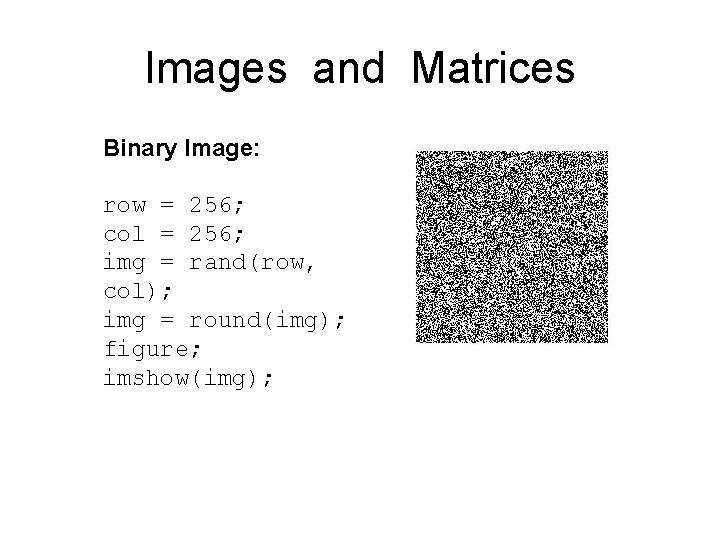 Images and Matrices Binary Image: row = 256; col = 256; img = rand(row, Images and Matrices Binary Image: row = 256; col = 256; img = rand(row,