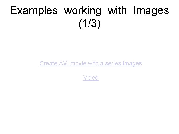 Examples working with Images (1/3) Create AVI movie with a series images Video Examples working with Images (1/3) Create AVI movie with a series images Video