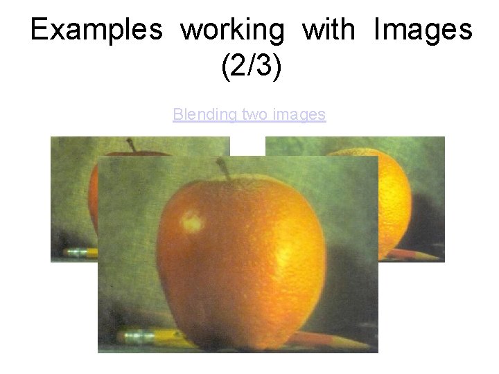 Examples working with Images (2/3) Blending two images Examples working with Images (2/3) Blending two images
