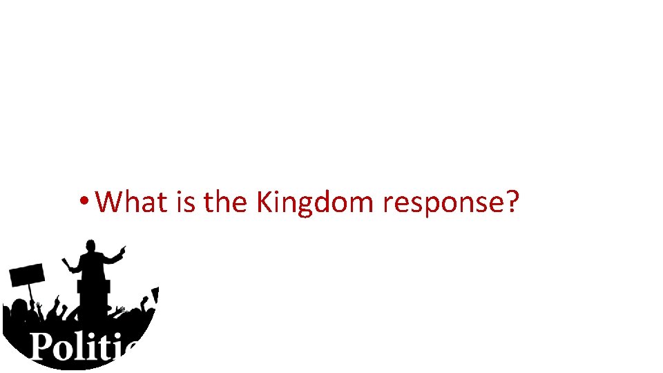  • What is the Kingdom response? 