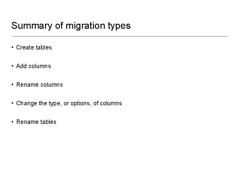 Summary of migration types • Create tables • Add columns • Rename columns •