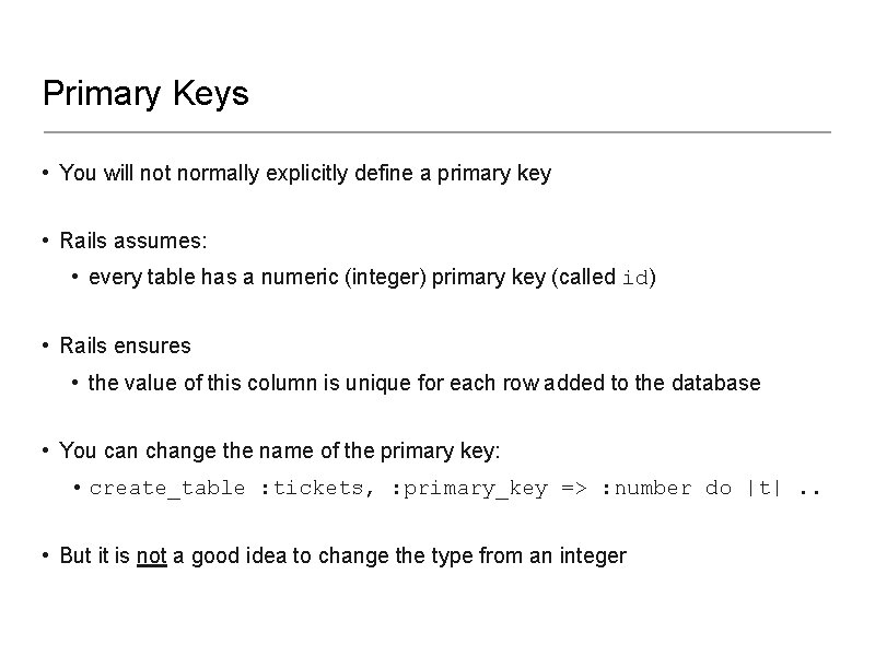 Primary Keys • You will not normally explicitly define a primary key • Rails