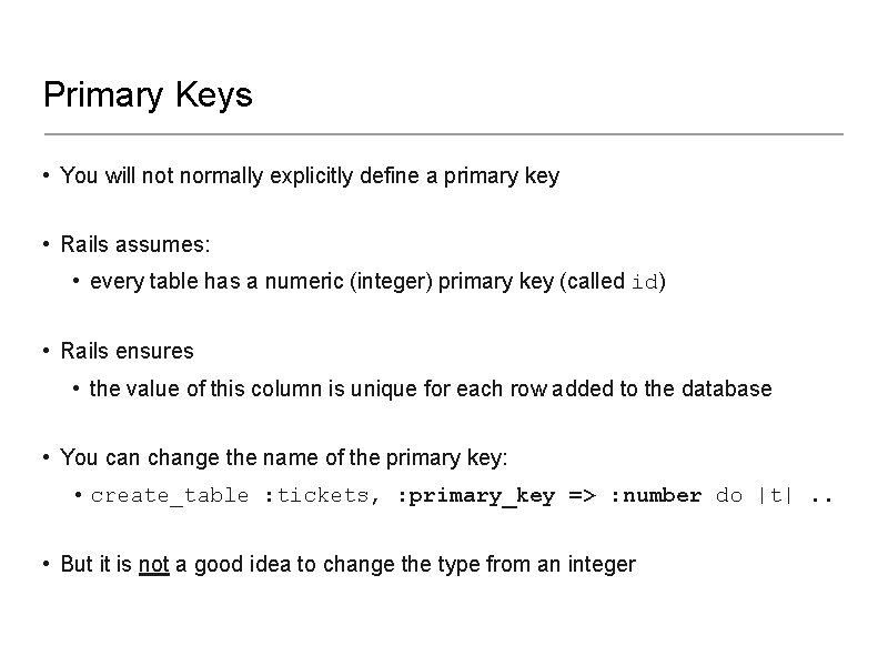 Primary Keys • You will not normally explicitly define a primary key • Rails