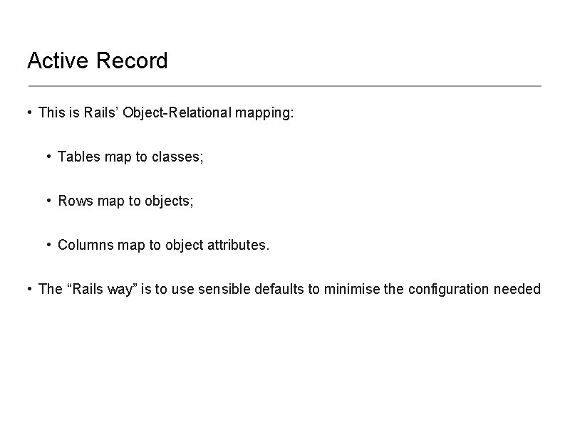 Active Record • This is Rails’ Object-Relational mapping: • Tables map to classes; •