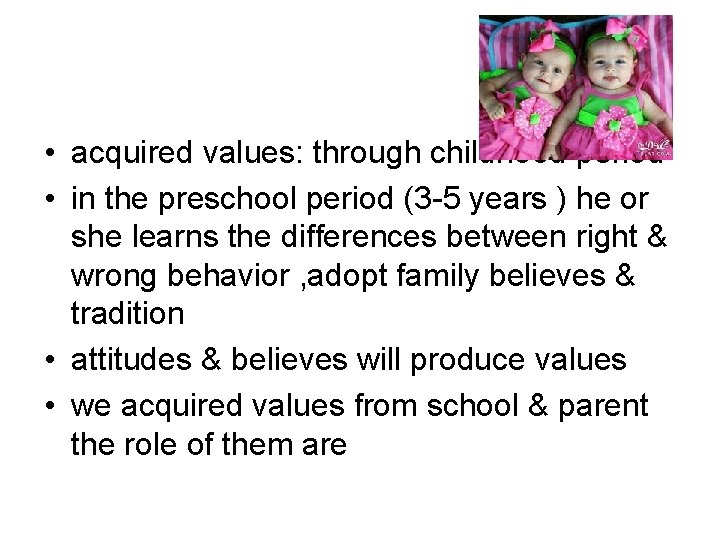  • acquired values: through childhood period • in the preschool period (3 -5