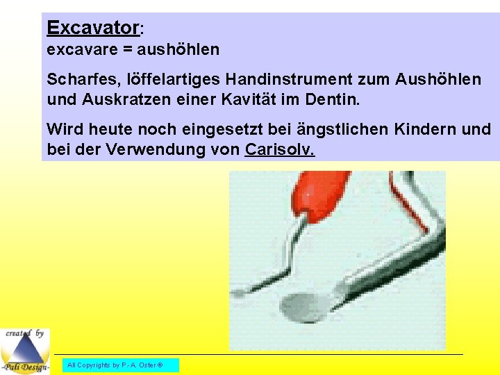 Excavator: excavare = aushöhlen Scharfes, löffelartiges Handinstrument zum Aushöhlen und Auskratzen einer Kavität im