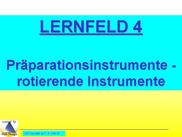 LERNFELD 4 Präparationsinstrumente rotierende Instrumente All Copyrights by P. -A. Oster ® 