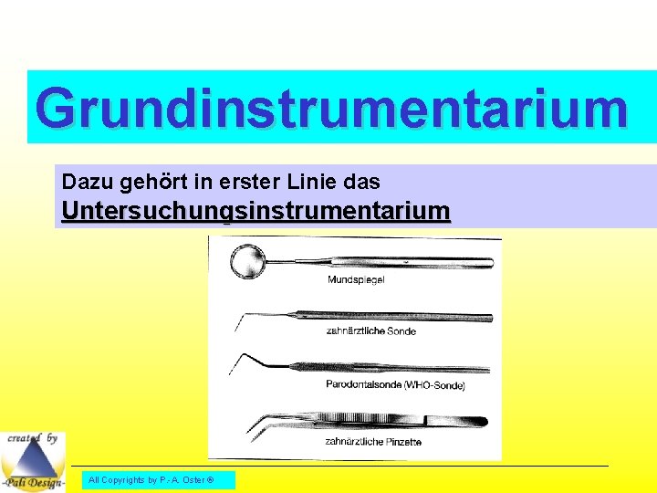 Grundinstrumentarium Dazu gehört in erster Linie das Untersuchungsinstrumentarium All Copyrights by P. -A. Oster