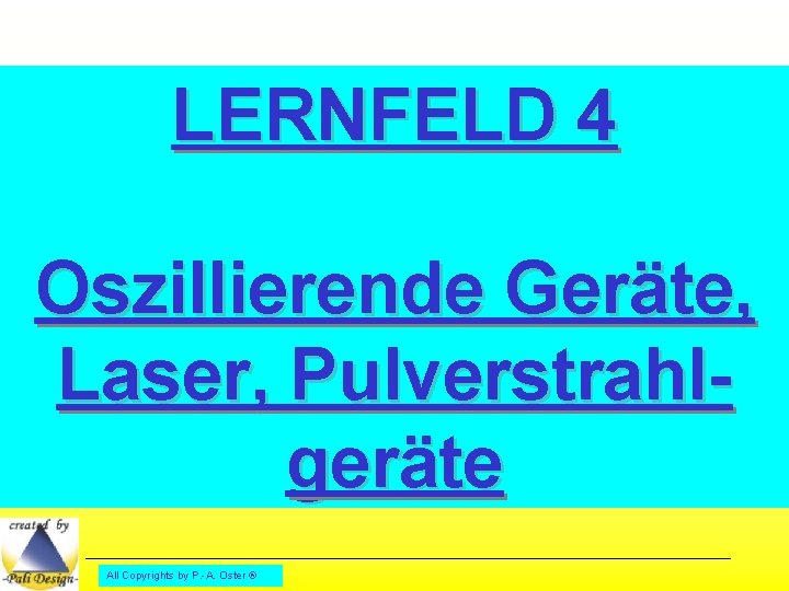 LERNFELD 4 Oszillierende Geräte, Laser, Pulverstrahlgeräte All Copyrights by P. -A. Oster ® 