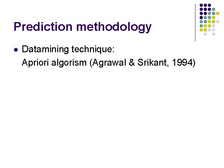 Prediction methodology l Datamining technique: Apriori algorism (Agrawal & Srikant, 1994) Prediction methodology l Datamining technique: Apriori algorism (Agrawal & Srikant, 1994)