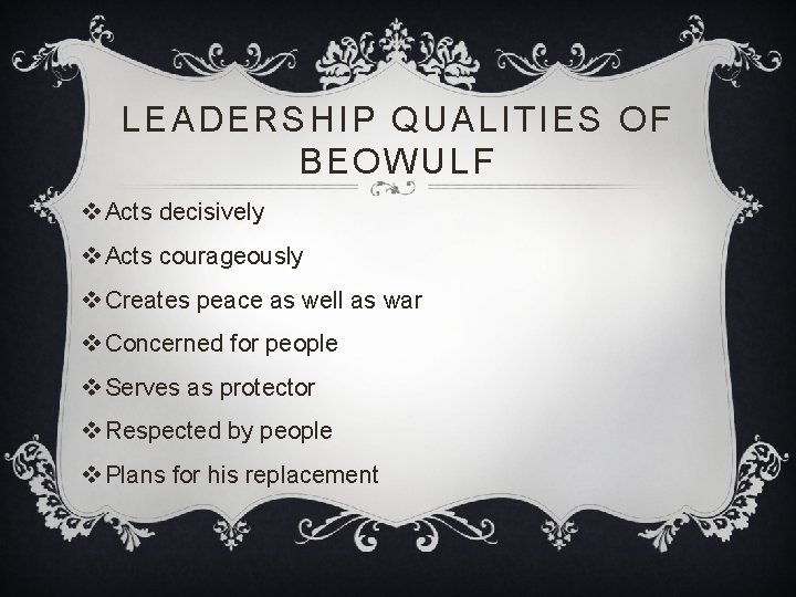 LEADERSHIP QUALITIES OF BEOWULF v Acts decisively v Acts courageously v Creates peace as