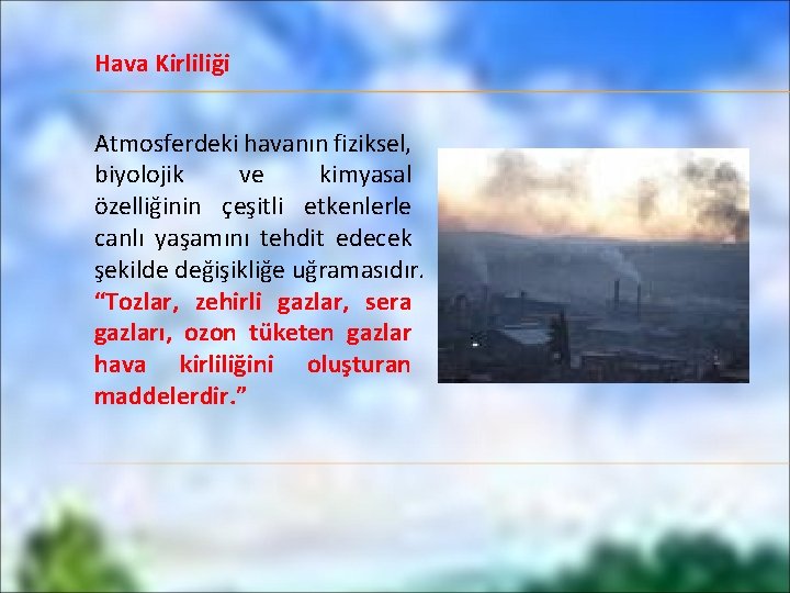 Hava Kirliliği Atmosferdeki havanın fiziksel, biyolojik ve kimyasal özelliğinin çeşitli etkenlerle canlı yaşamını tehdit