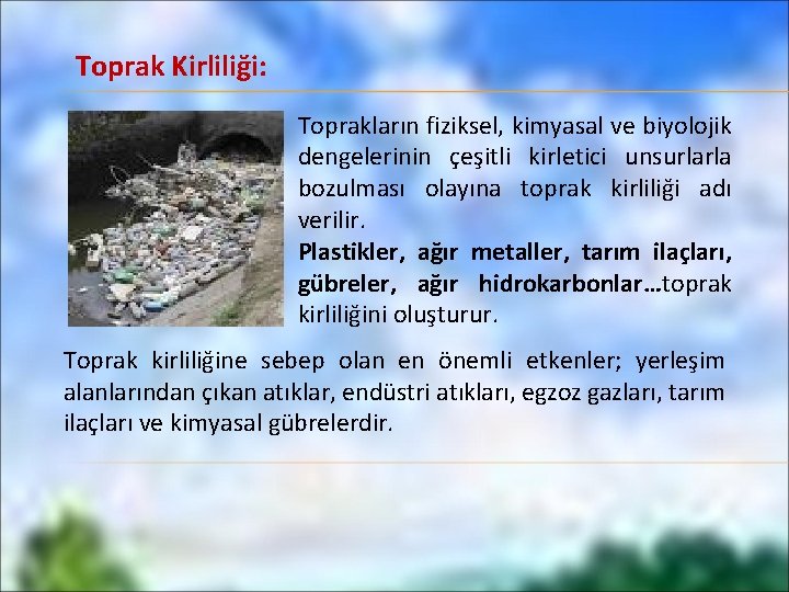 Toprak Kirliliği: Toprakların fiziksel, kimyasal ve biyolojik dengelerinin çeşitli kirletici unsurlarla bozulması olayına toprak
