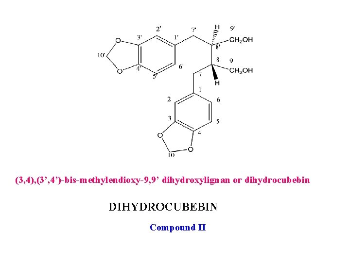 (3, 4), (3’, 4’)-bis-methylendioxy-9, 9’ dihydroxylignan or dihydrocubebin DIHYDROCUBEBIN Compound II 