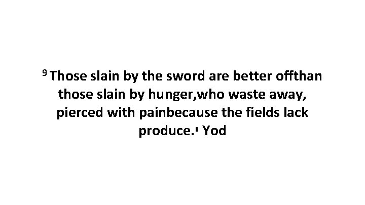 9 Those slain by the sword are better offthan those slain by hunger, who