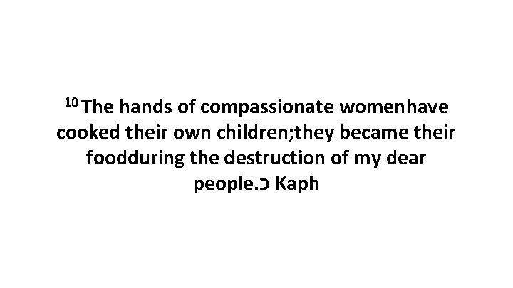 10 The hands of compassionate womenhave cooked their own children; they became their foodduring