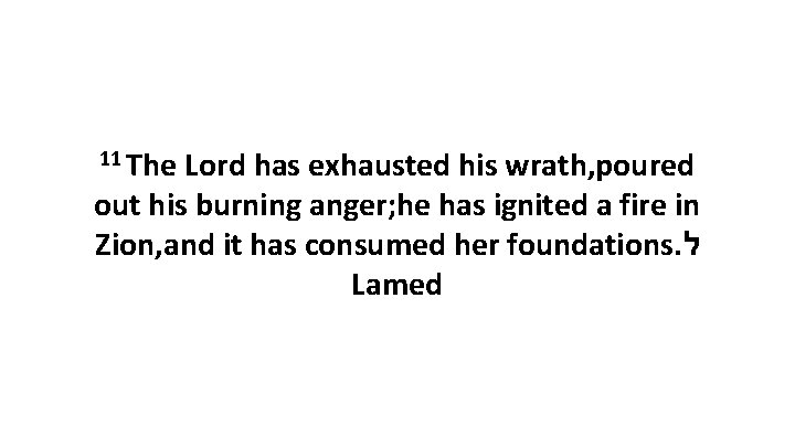 11 The Lord has exhausted his wrath, poured out his burning anger; he has