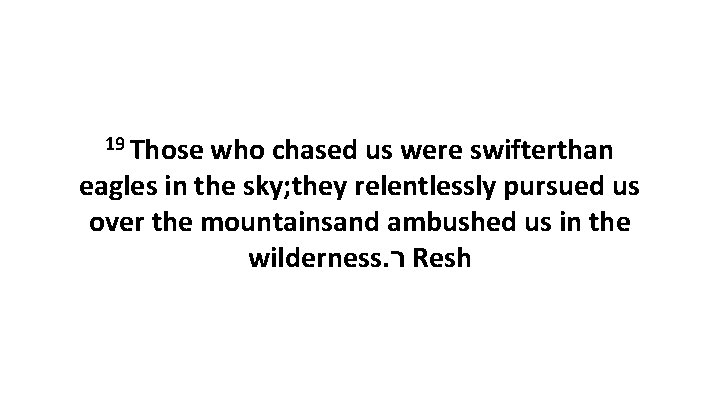 19 Those who chased us were swifterthan eagles in the sky; they relentlessly pursued