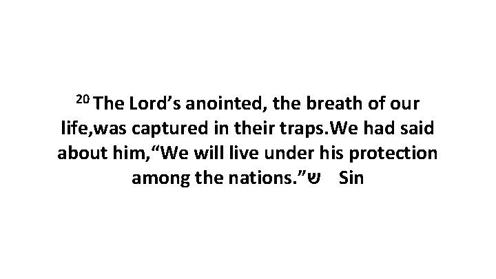 20 The Lord’s anointed, the breath of our life, was captured in their traps.