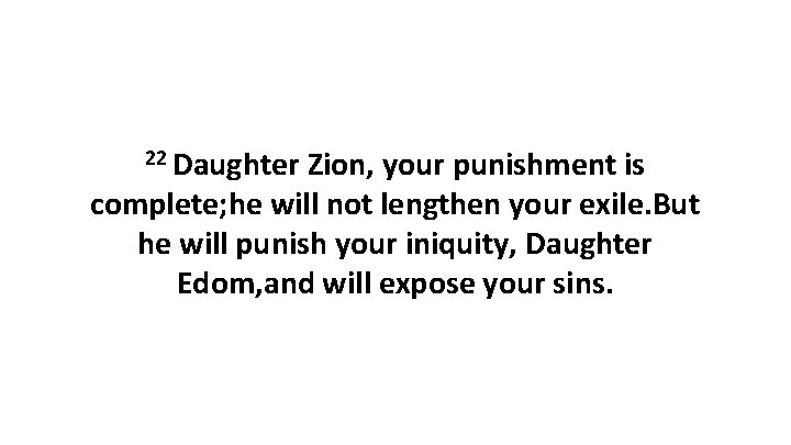 22 Daughter Zion, your punishment is complete; he will not lengthen your exile. But