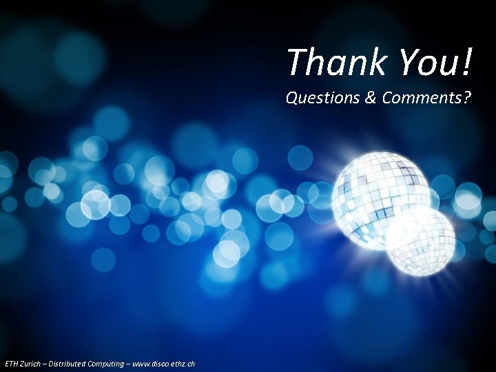 Thank You! Questions & Comments? ETH Zurich – Distributed Computing –Group www. disco. ethz.