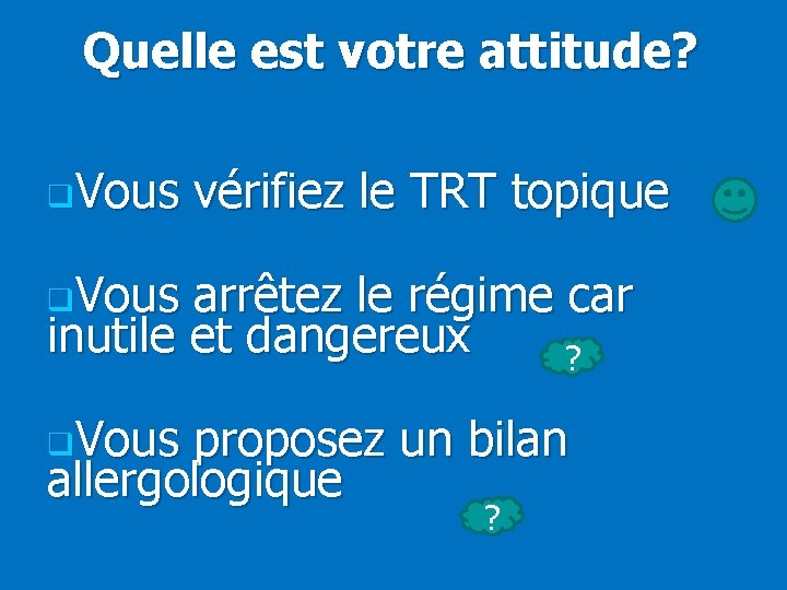 Quelle est votre attitude? q. Vous vérifiez le TRT topique q. Vous arrêtez le