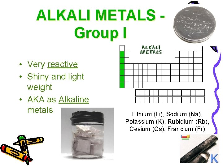 ALKALI METALS Group I • Very reactive • Shiny and light weight • AKA
