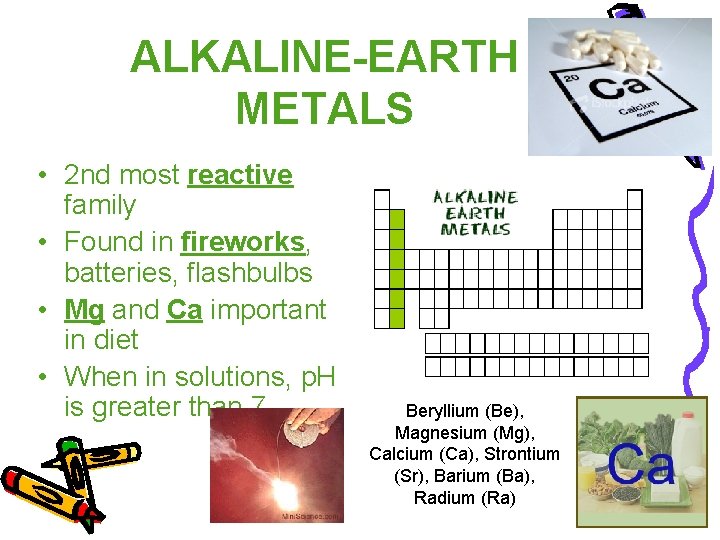 ALKALINE-EARTH METALS • 2 nd most reactive family • Found in fireworks, batteries, flashbulbs