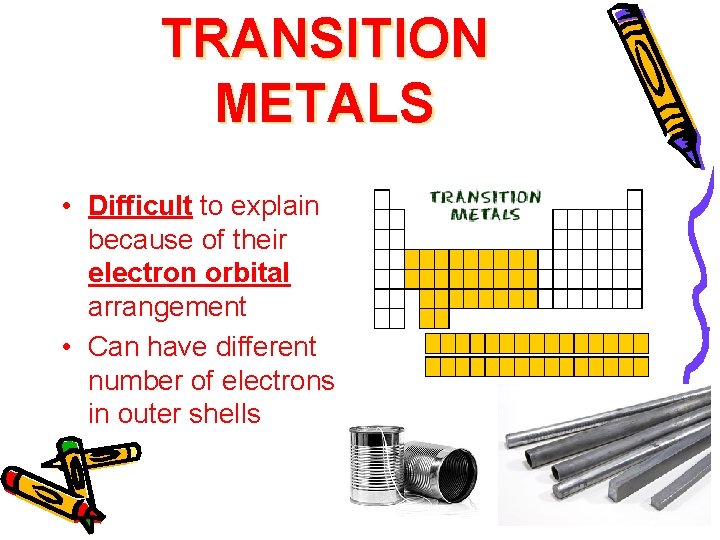 TRANSITION METALS • Difficult to explain because of their electron orbital arrangement • Can