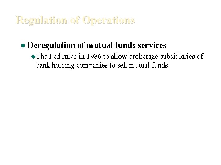 Regulation of Operations l Deregulation of mutual funds services u. The Fed ruled in