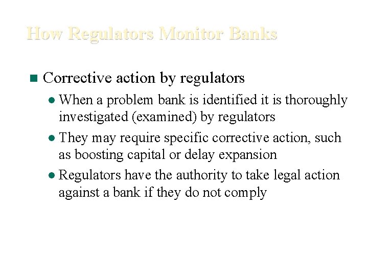 How Regulators Monitor Banks n Corrective action by regulators When a problem bank is