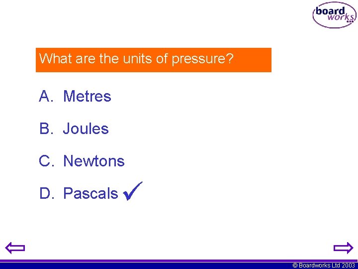 What are the units of pressure? A. Metres B. Joules C. Newtons D. Pascals