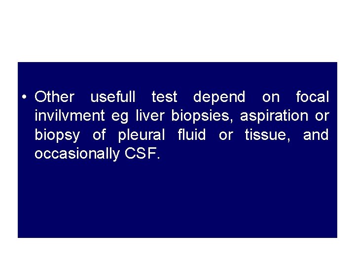  • Other usefull test depend on focal invilvment eg liver biopsies, aspiration or