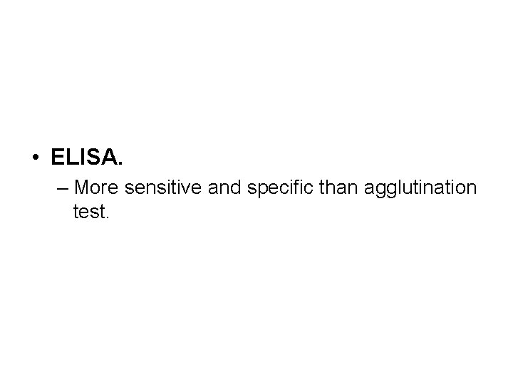  • ELISA. – More sensitive and specific than agglutination test. 