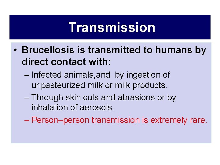 Transmission • Brucellosis is transmitted to humans by direct contact with: – Infected animals,