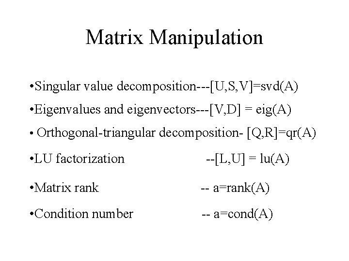 Matrix Manipulation • Singular value decomposition---[U, S, V]=svd(A) • Eigenvalues and eigenvectors---[V, D] =