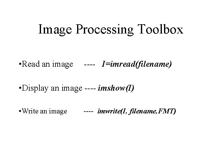 Image Processing Toolbox • Read an image ---- I=imread(filename) • Display an image ----