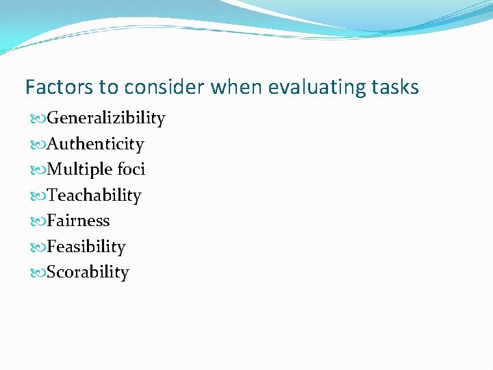 Factors to consider when evaluating tasks Generalizibility Authenticity Multiple foci Teachability Fairness Feasibility Scorability