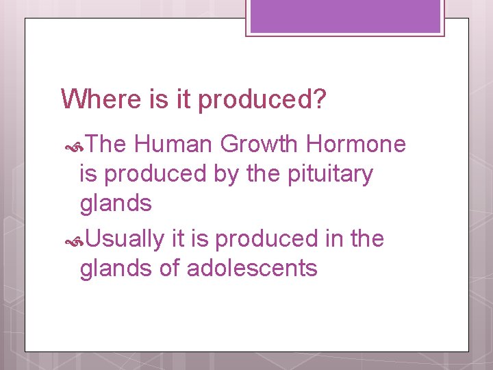 Where is it produced? The Human Growth Hormone is produced by the pituitary glands