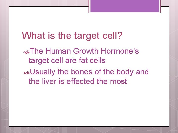 What is the target cell? The Human Growth Hormone’s target cell are fat cells