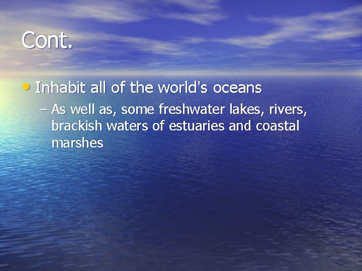 Cont. • Inhabit all of the world’s oceans – As well as, some freshwater