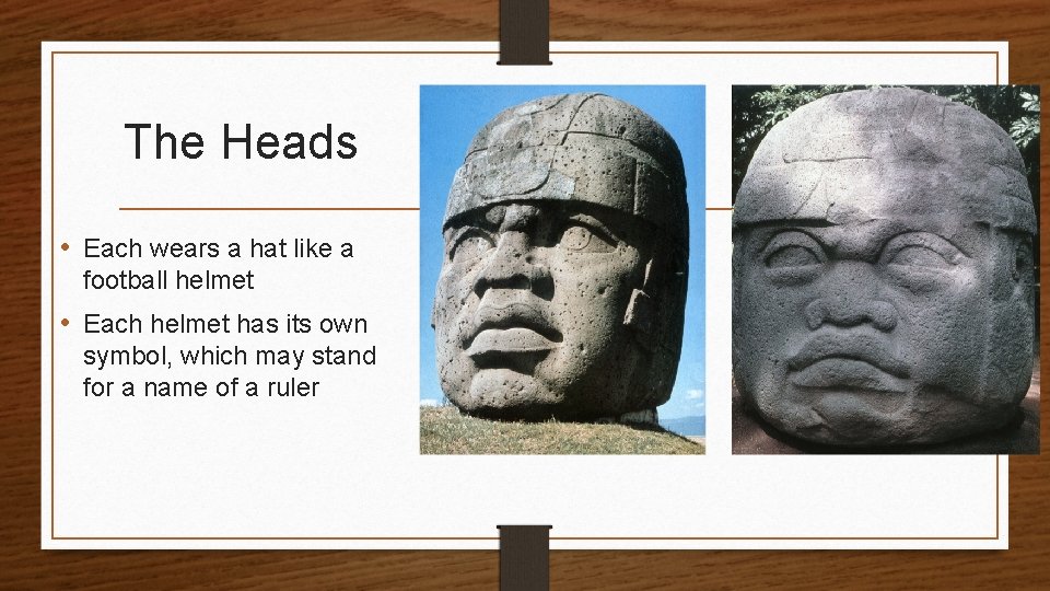 The Heads • Each wears a hat like a football helmet • Each helmet