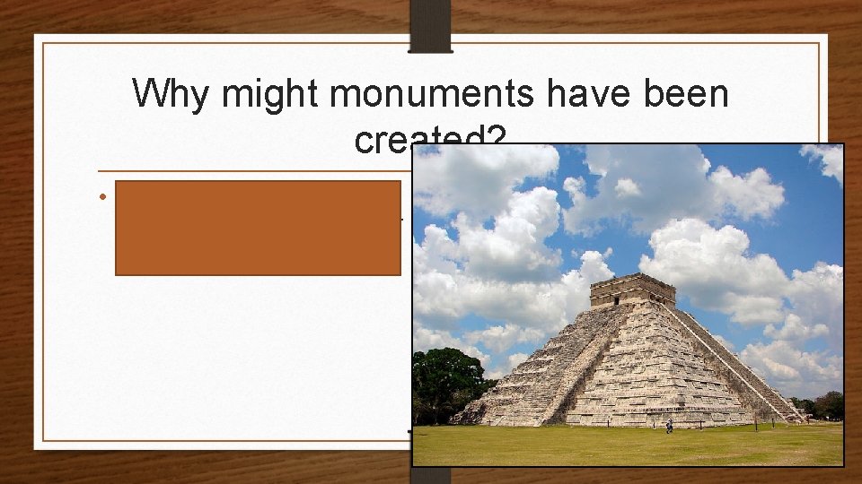 Why might monuments have been created? • They may have reminded the people of