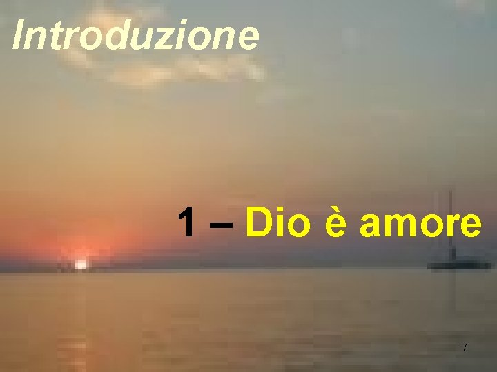 Introduzione 1 – Dio è amore 7 