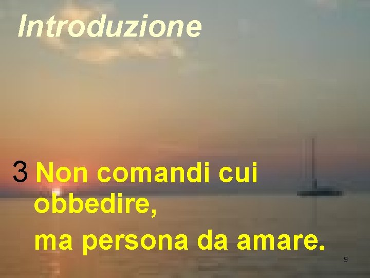 Introduzione 3 Non comandi cui obbedire, ma persona da amare. 9 